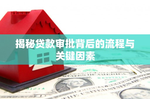 秦淮揭秘贷款审批背后的流程与关键因素