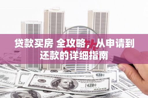 秦淮贷款买房 全攻略，从申请到还款的详细指南
