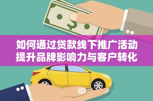 秦淮如何通过贷款线下推广活动提升品牌影响力与客户转化率