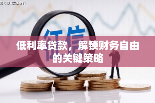 秦淮低利率贷款，解锁财务自由的关键策略
