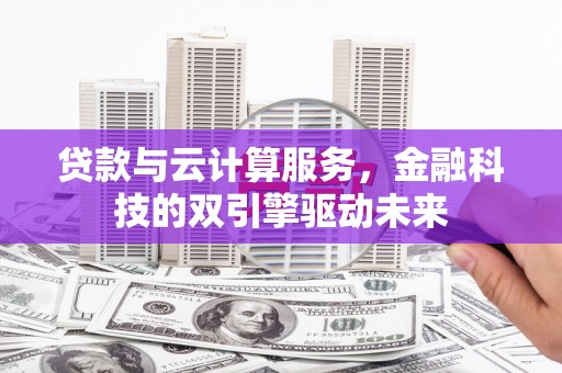 秦淮贷款与云计算服务，金融科技的双引擎驱动未来
