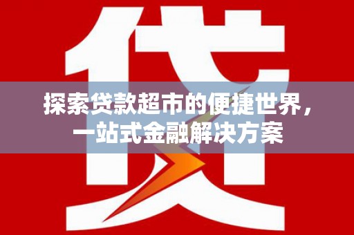 秦淮探索贷款超市的便捷世界，一站式金融解决方案