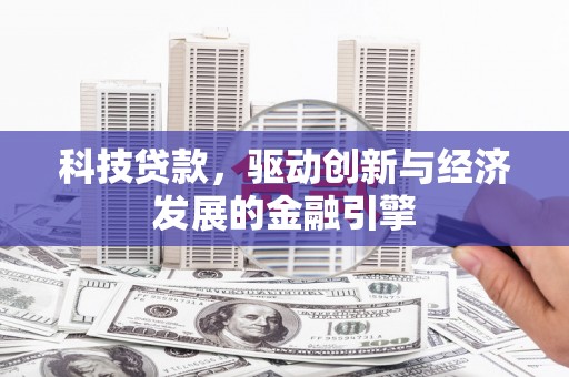 秦淮科技贷款，驱动创新与经济发展的金融引擎