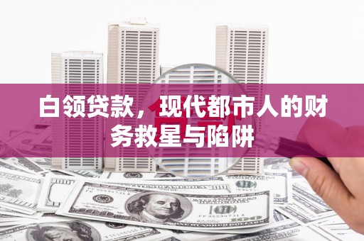 秦淮白领贷款，现代都市人的财务救星与陷阱