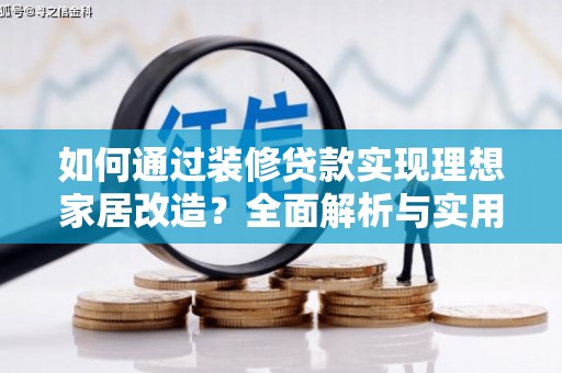 秦淮如何通过装修贷款实现理想家居改造？全面解析与实用指南