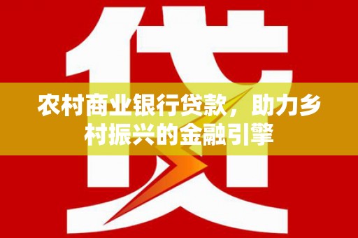 秦淮农村商业银行贷款，助力乡村振兴的金融引擎