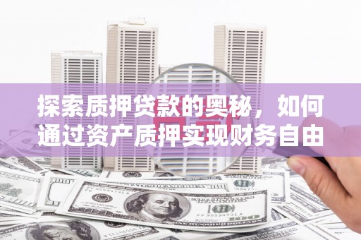 秦淮探索质押贷款的奥秘，如何通过资产质押实现财务自由