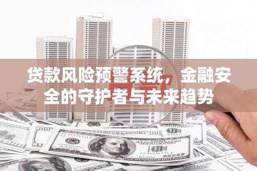 秦淮贷款风险预警系统，金融安全的守护者与未来趋势