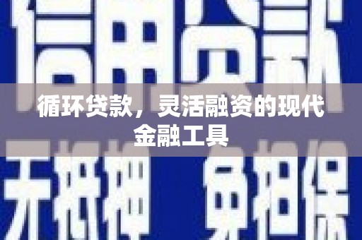 秦淮循环贷款，灵活融资的现代金融工具