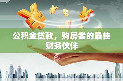 秦淮公积金贷款，购房者的最佳财务伙伴