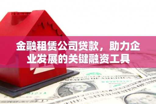 秦淮金融租赁公司贷款，助力企业发展的关键融资工具