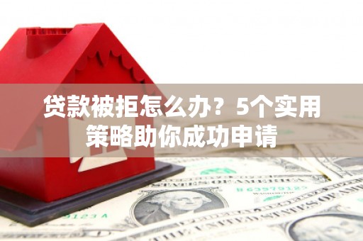 秦淮贷款被拒怎么办？5个实用策略助你成功申请