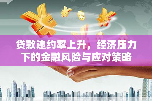 秦淮贷款违约率上升，经济压力下的金融风险与应对策略