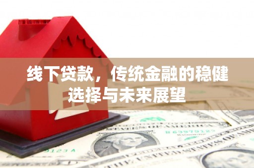 秦淮线下贷款，传统金融的稳健选择与未来展望