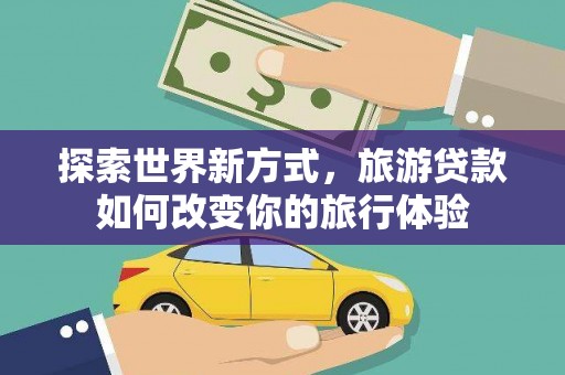 秦淮探索世界新方式，旅游贷款如何改变你的旅行体验