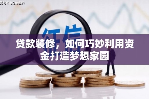 秦淮贷款装修，如何巧妙利用资金打造梦想家园