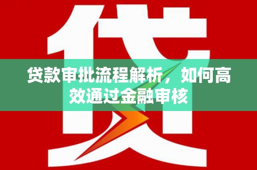 秦淮贷款审批流程解析，如何高效通过金融审核
