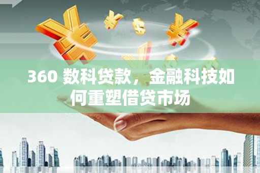 秦淮360 数科贷款，金融科技如何重塑借贷市场