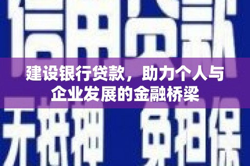 秦淮建设银行贷款，助力个人与企业发展的金融桥梁