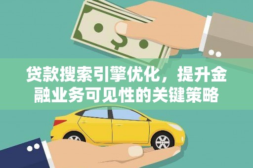 秦淮贷款搜索引擎优化，提升金融业务可见性的关键策略