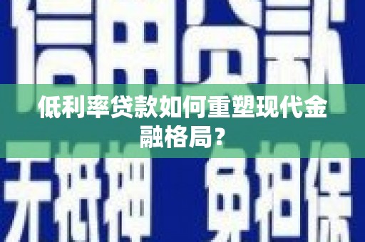 秦淮低利率贷款如何重塑现代金融格局？