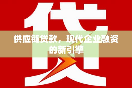 秦淮供应链贷款，现代企业融资的新引擎
