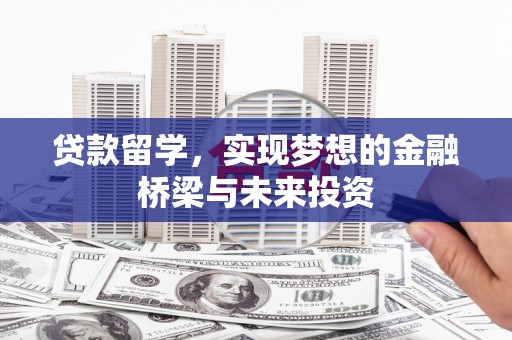 秦淮贷款留学，实现梦想的金融桥梁与未来投资