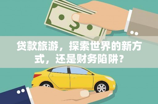 秦淮贷款旅游，探索世界的新方式，还是财务陷阱？