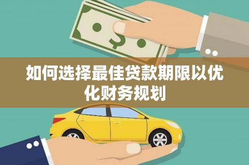 秦淮如何选择最佳贷款期限以优化财务规划
