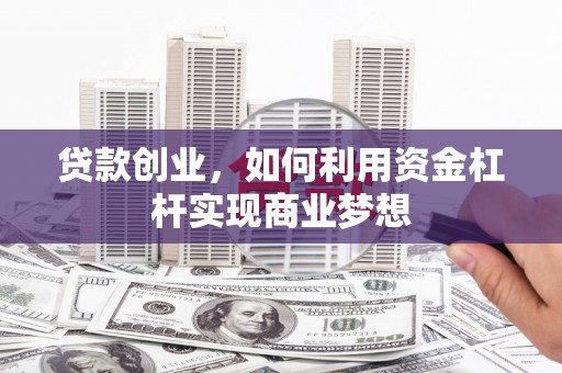 秦淮贷款创业，如何利用资金杠杆实现商业梦想