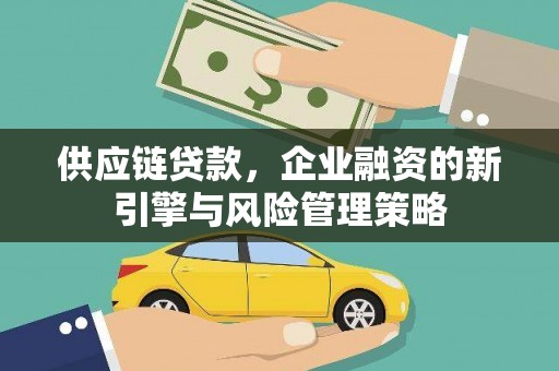 秦淮供应链贷款，企业融资的新引擎与风险管理策略