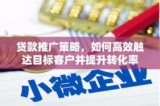 秦淮贷款推广策略，如何高效触达目标客户并提升转化率