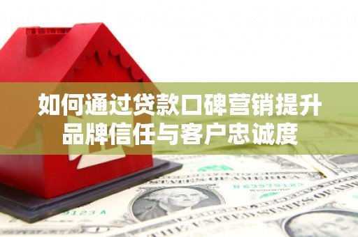 秦淮如何通过贷款口碑营销提升品牌信任与客户忠诚度