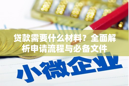 秦淮贷款需要什么材料？全面解析申请流程与必备文件