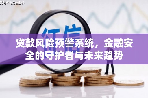 秦淮贷款风险预警系统，金融安全的守护者与未来趋势