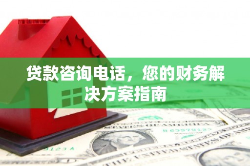 秦淮贷款咨询电话，您的财务解决方案指南