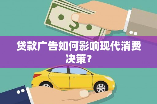秦淮贷款广告如何影响现代消费决策？