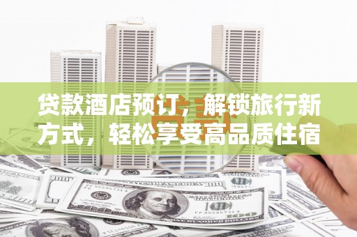 秦淮贷款酒店预订，解锁旅行新方式，轻松享受高品质住宿