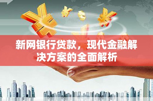 秦淮新网银行贷款，现代金融解决方案的全面解析