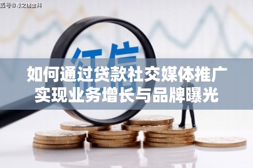 秦淮如何通过贷款社交媒体推广实现业务增长与品牌曝光