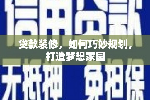 秦淮贷款装修，如何巧妙规划，打造梦想家园