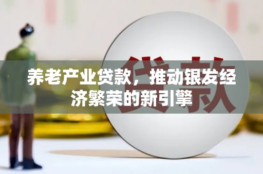 秦淮养老产业贷款，推动银发经济繁荣的新引擎