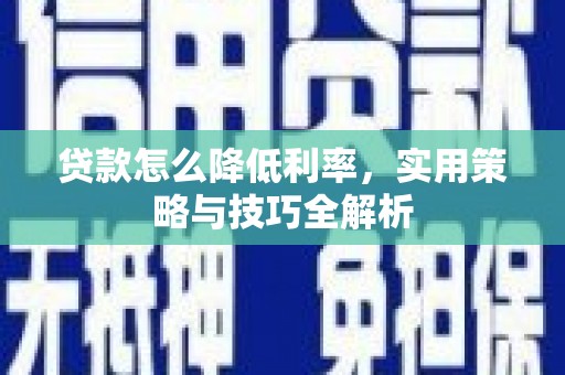 秦淮贷款怎么降低利率，实用策略与技巧全解析