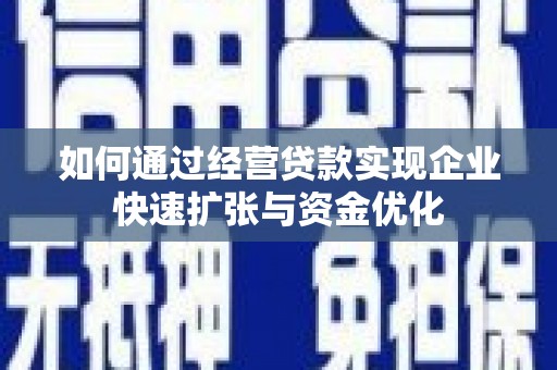 秦淮如何通过经营贷款实现企业快速扩张与资金优化
