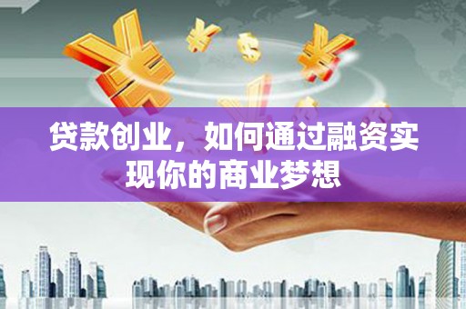 秦淮贷款创业，如何通过融资实现你的商业梦想