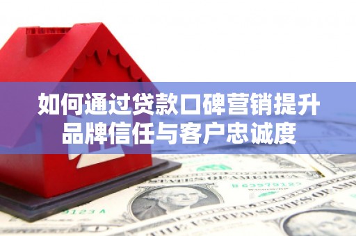 秦淮如何通过贷款口碑营销提升品牌信任与客户忠诚度