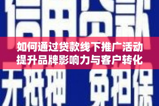 秦淮如何通过贷款线下推广活动提升品牌影响力与客户转化率