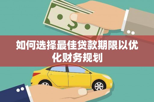 秦淮如何选择最佳贷款期限以优化财务规划