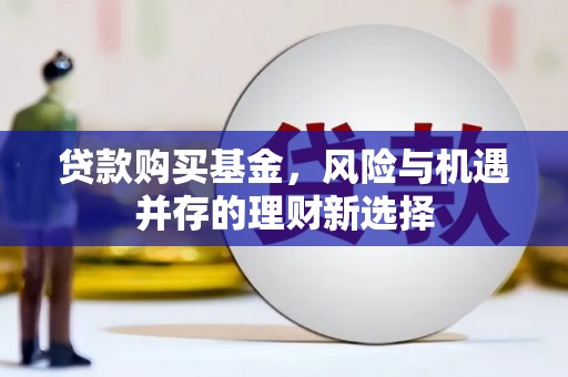 秦淮贷款购买基金，风险与机遇并存的理财新选择
