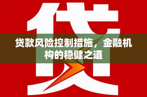 秦淮贷款风险控制措施，金融机构的稳健之道